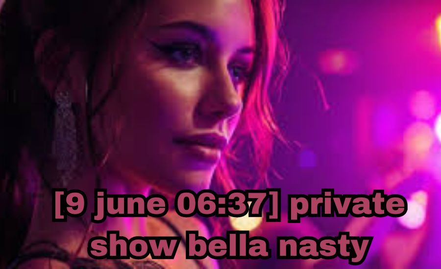 [9 June 06:37] private show Bella Nasty